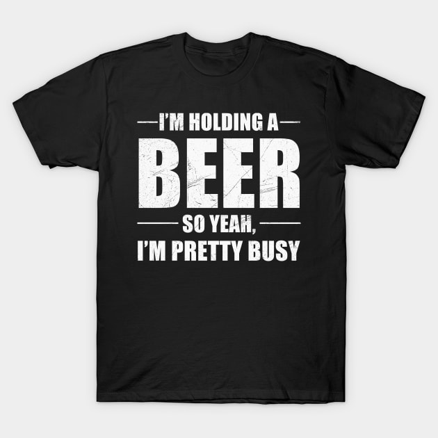 I'm Holding A Beer So Yeah I'm Pretty Busy Shirt T-Shirt by Alana Clothing